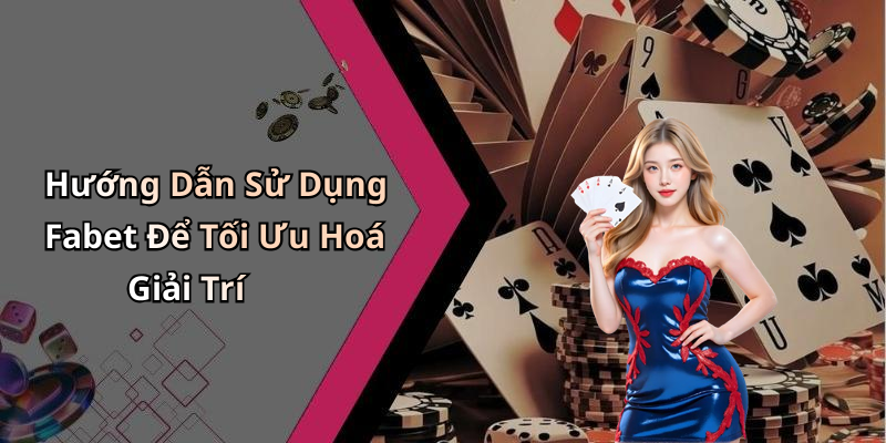 Hướng Dẫn Sử Dụng Fabet Để Tối Ưu Hoá Giải Trí