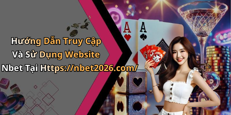 Hướng Dẫn Truy Cập Và Sử Dụng Website Nbet Tại Https://nbet2026.com/