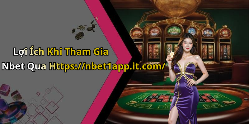 Lợi Ích Khi Tham Gia Nbet Qua Https://nbet1app.it.com/