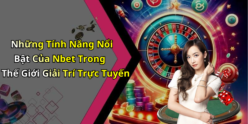 Những Tính Năng Nổi Bật Của Nbet Trong Thế Giới Giải Trí Trực Tuyến