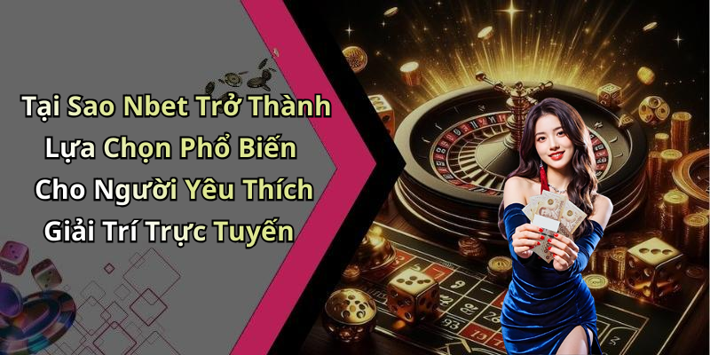 Tại Sao Nbet Trở Thành Lựa Chọn Phổ Biến Cho Người Yêu Thích Giải Trí Trực Tuyến