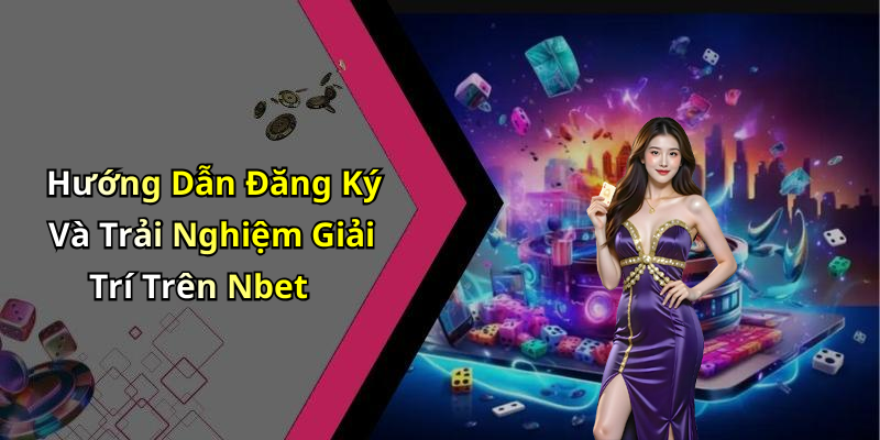 Hướng Dẫn Đăng Ký Và Trải Nghiệm Giải Trí Trên Nbet