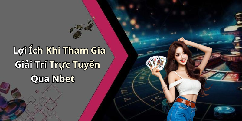 Lợi Ích Khi Tham Gia Giải Trí Trực Tuyến Qua Nbet