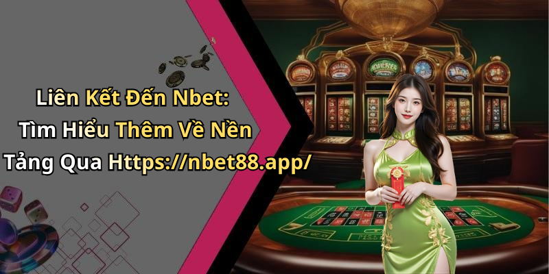 Liên Kết Đến Nbet: Tìm Hiểu Thêm Về Nền Tảng Qua Https://nbet88.app/
