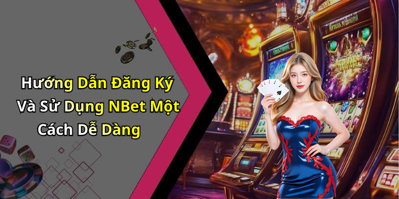 Hướng Dẫn Đăng Ký Và Sử Dụng NBet Một Cách Dễ Dàng