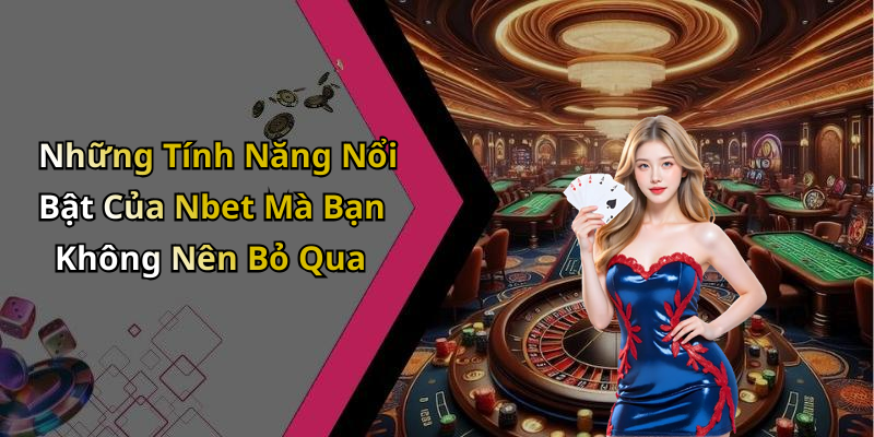 Những Tính Năng Nổi Bật Của Nbet Mà Bạn Không Nên Bỏ Qua