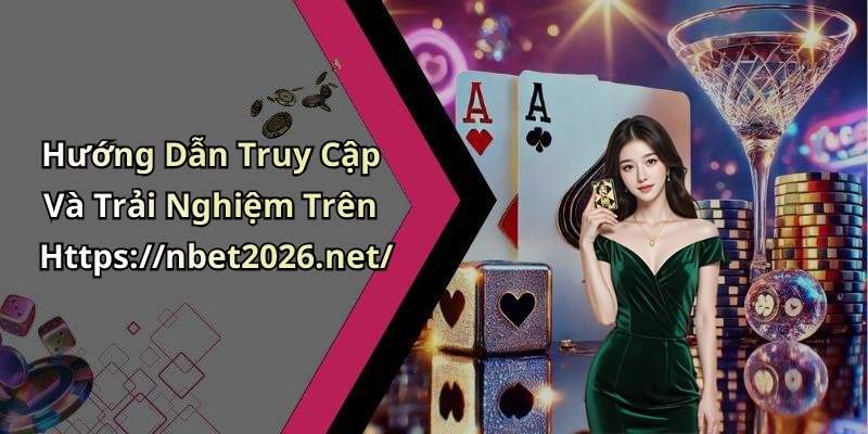 Hướng Dẫn Truy Cập Và Trải Nghiệm Trên Https://nbet2026.net/