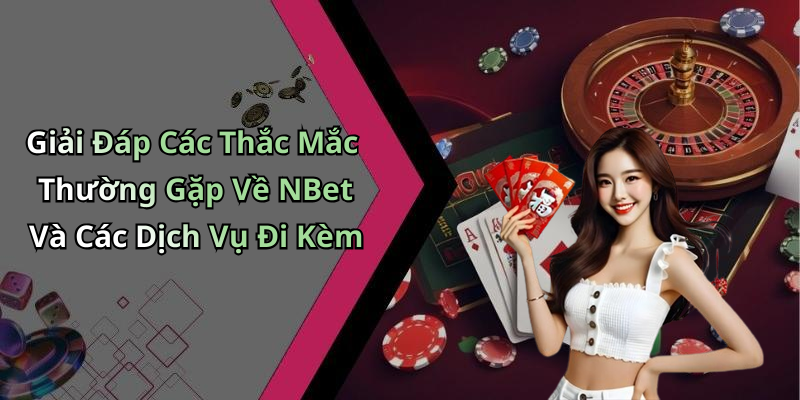 Giải Đáp Các Thắc Mắc Thường Gặp Về NBet Và Các Dịch Vụ Đi Kèm