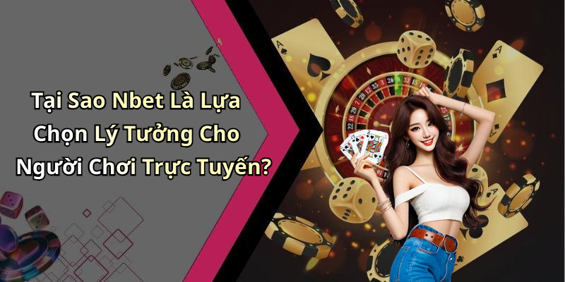 Tại Sao Nbet Là Lựa Chọn Lý Tưởng Cho Người Chơi Trực Tuyến?