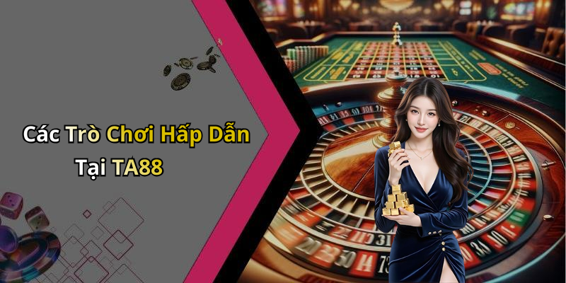 Các Trò Chơi Hấp Dẫn Tại TA88