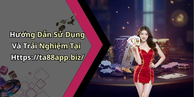 Hướng Dẫn Sử Dụng Và Trải Nghiệm Tại Https://ta88app.biz/