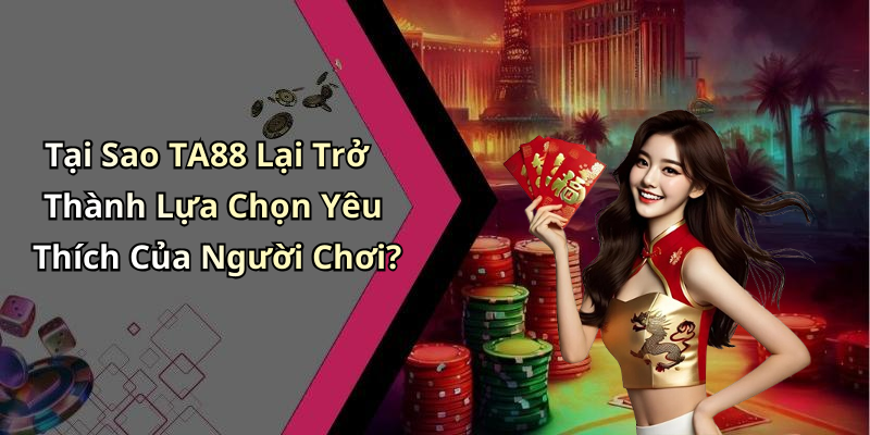 Tại Sao TA88 Lại Trở Thành Lựa Chọn Yêu Thích Của Người Chơi?