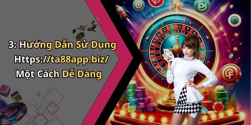 3: Hướng Dẫn Sử Dụng Https://ta88app.biz/ Một Cách Dễ Dàng