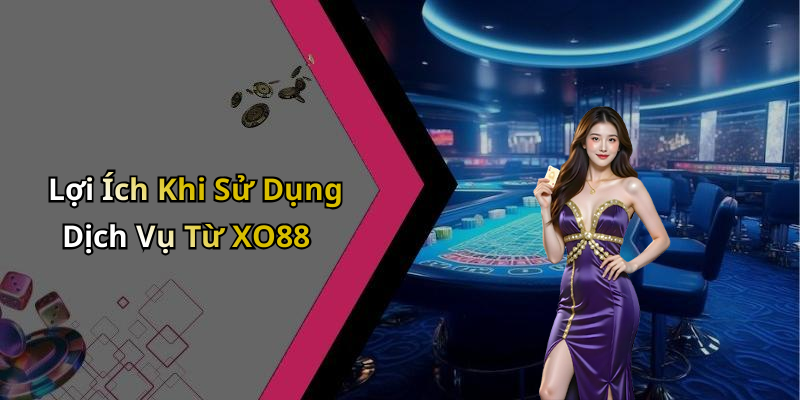 Lợi Ích Khi Sử Dụng Dịch Vụ Từ XO88