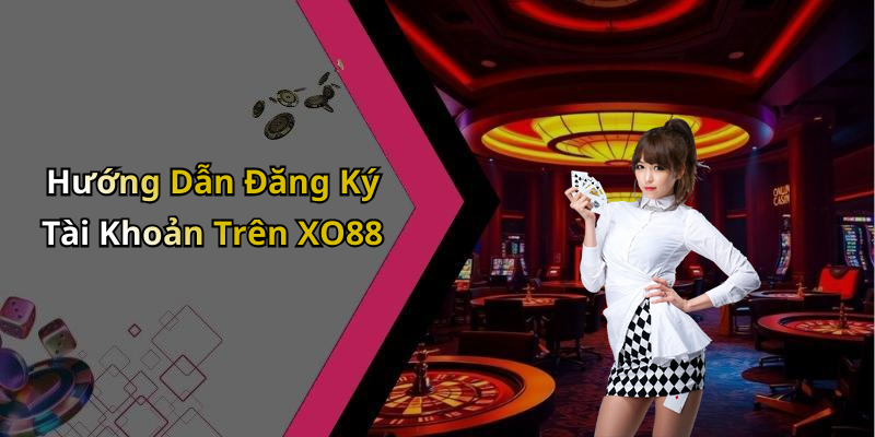 Hướng Dẫn Đăng Ký Tài Khoản Trên XO88