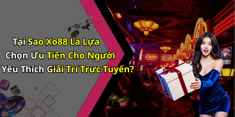 Tại Sao Xo88 Là Lựa Chọn Ưu Tiên Cho Người Yêu Thích Giải Trí Trực Tuyến?