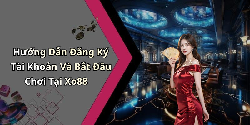Hướng Dẫn Đăng Ký Tài Khoản Và Bắt Đầu Chơi Tại Xo88