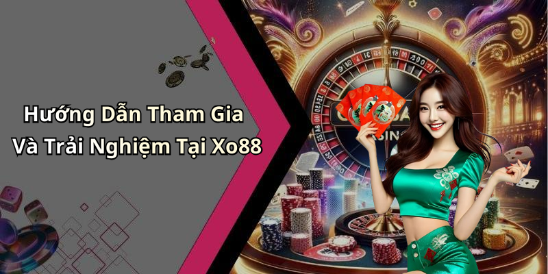 Hướng Dẫn Tham Gia Và Trải Nghiệm Tại Xo88