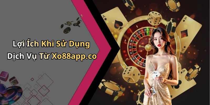 Lợi Ích Khi Sử Dụng Dịch Vụ Từ Xo88app.co