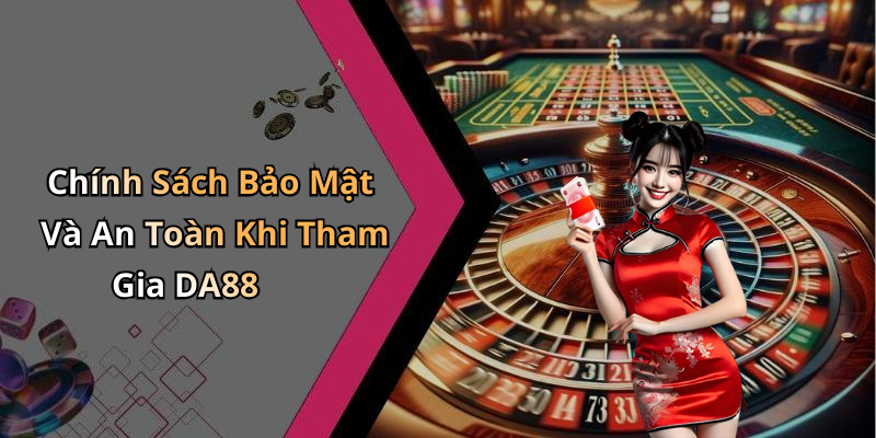 Chính Sách Bảo Mật Và An Toàn Khi Tham Gia DA88