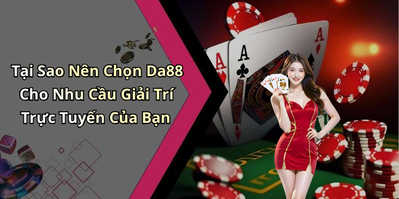 Tại Sao Nên Chọn Da88 Cho Nhu Cầu Giải Trí Trực Tuyến Của Bạn