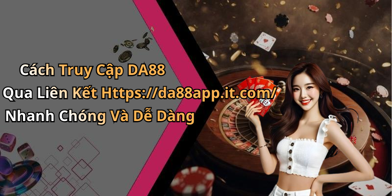 Cách Truy Cập DA88 Qua Liên Kết Https://da88app.it.com/ Nhanh Chóng Và Dễ Dàng