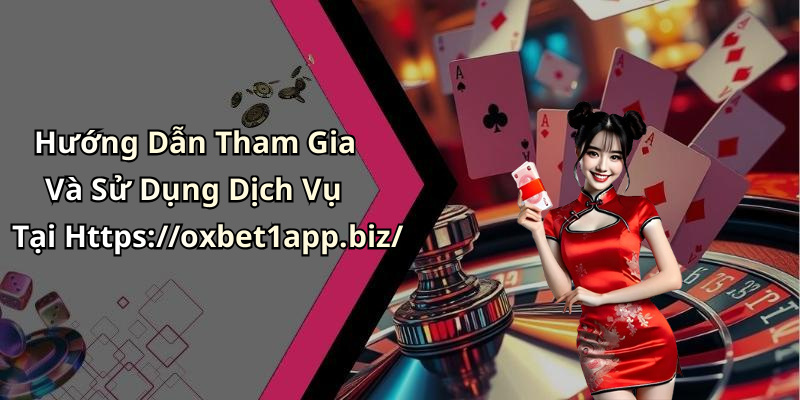 Hướng Dẫn Tham Gia Và Sử Dụng Dịch Vụ Tại Https://oxbet1app.biz/