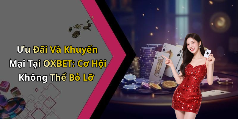 Ưu Đãi Và Khuyến Mại Tại OXBET: Cơ Hội Không Thể Bỏ Lỡ