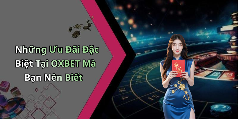 Những Ưu Đãi Đặc Biệt Tại OXBET Mà Bạn Nên Biết