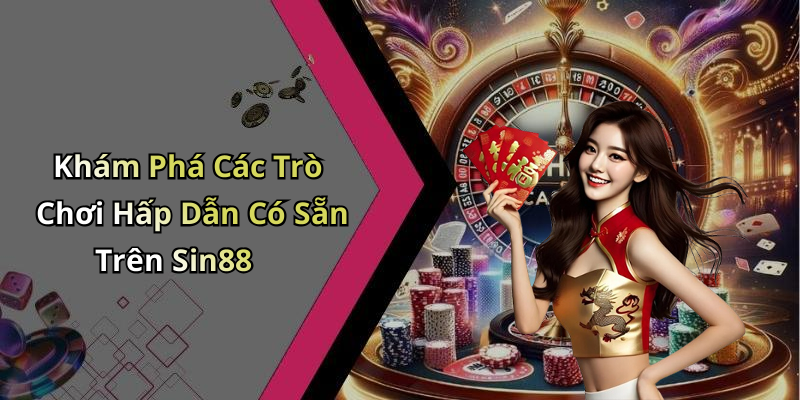 Khám Phá Các Trò Chơi Hấp Dẫn Có Sẵn Trên Sin88