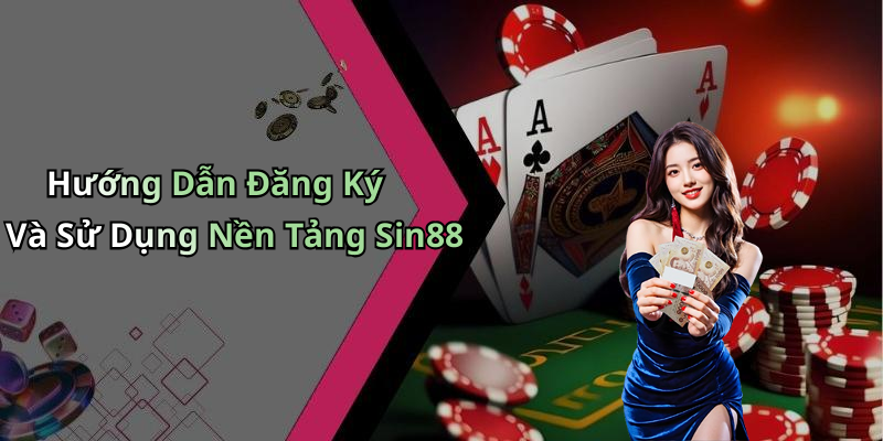 Hướng Dẫn Đăng Ký Và Sử Dụng Nền Tảng Sin88