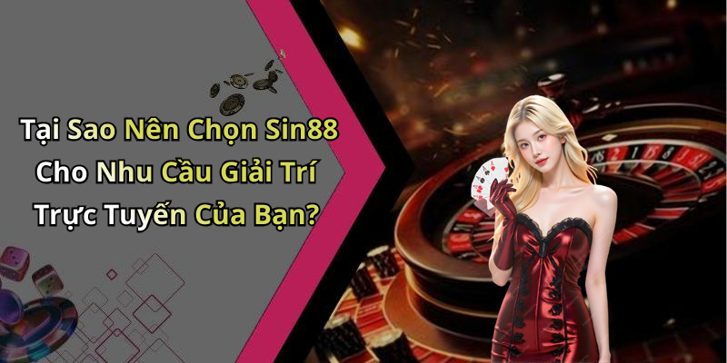 Tại Sao Nên Chọn Sin88 Cho Nhu Cầu Giải Trí Trực Tuyến Của Bạn?