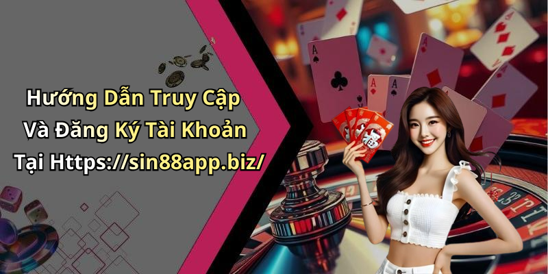 Hướng Dẫn Truy Cập Và Đăng Ký Tài Khoản Tại Https://sin88app.biz/