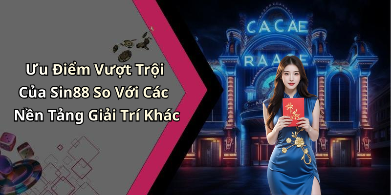 Ưu Điểm Vượt Trội Của Sin88 So Với Các Nền Tảng Giải Trí Khác