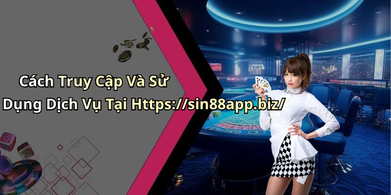 Cách Truy Cập Và Sử Dụng Dịch Vụ Tại Https://sin88app.biz/