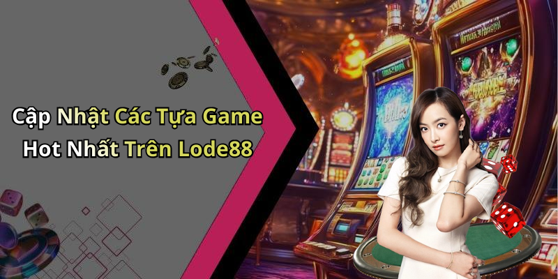 Cập Nhật Các Tựa Game Hot Nhất Trên Lode88