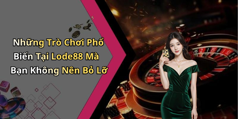 Những Trò Chơi Phổ Biến Tại Lode88 Mà Bạn Không Nên Bỏ Lỡ