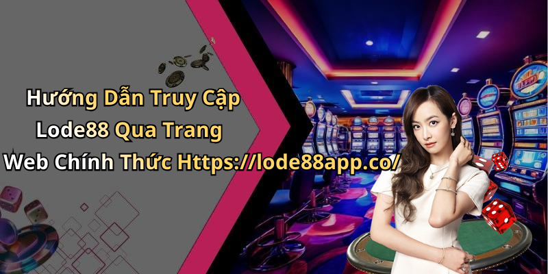 Hướng Dẫn Truy Cập Lode88 Qua Trang Web Chính Thức Https://lode88app.co/