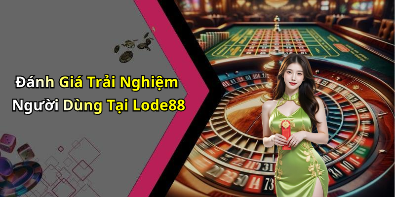 Đánh Giá Trải Nghiệm Người Dùng Tại Lode88