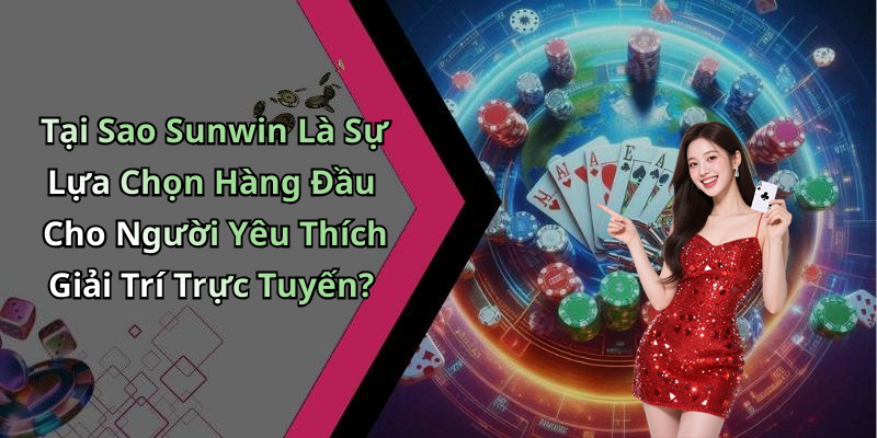 Tại Sao Sunwin Là Sự Lựa Chọn Hàng Đầu Cho Người Yêu Thích Giải Trí Trực Tuyến?