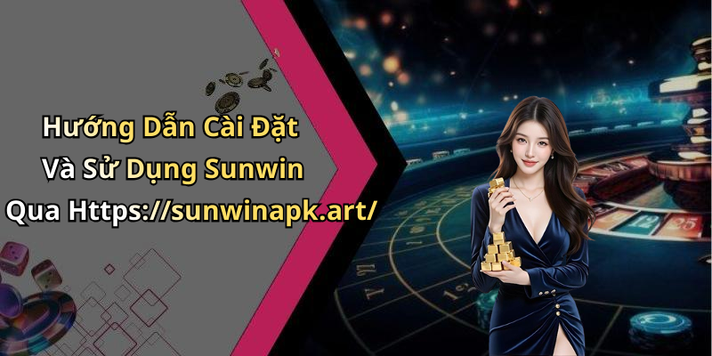 Hướng Dẫn Cài Đặt Và Sử Dụng Sunwin Qua Https://sunwinapk.art/