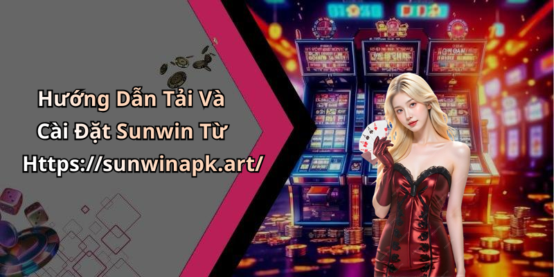 Hướng Dẫn Tải Và Cài Đặt Sunwin Từ Https://sunwinapk.art/