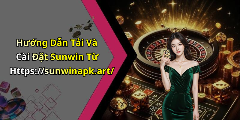 Hướng Dẫn Tải Và Cài Đặt Sunwin Từ Https://sunwinapk.art/