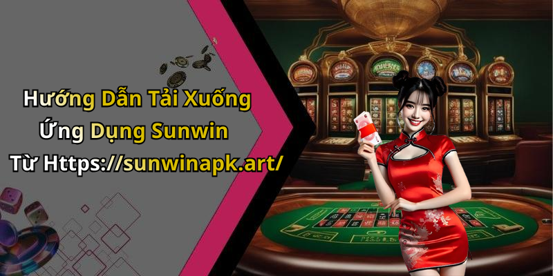 Hướng Dẫn Tải Xuống Ứng Dụng Sunwin Từ Https://sunwinapk.art/