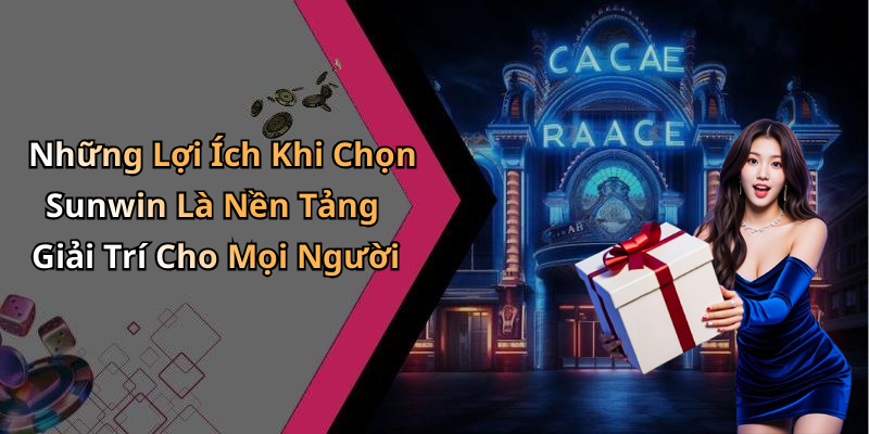 Những Lợi Ích Khi Chọn Sunwin Là Nền Tảng Giải Trí Cho Mọi Người