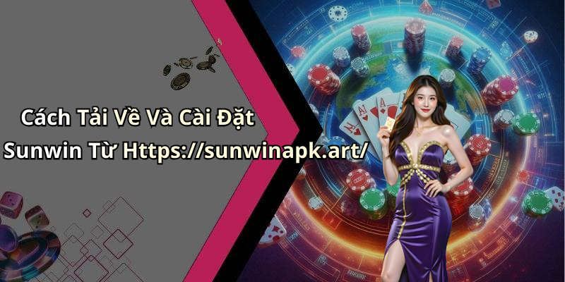 Cách Tải Về Và Cài Đặt Sunwin Từ Https://sunwinapk.art/