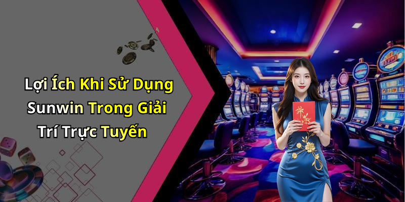 Lợi Ích Khi Sử Dụng Sunwin Trong Giải Trí Trực Tuyến