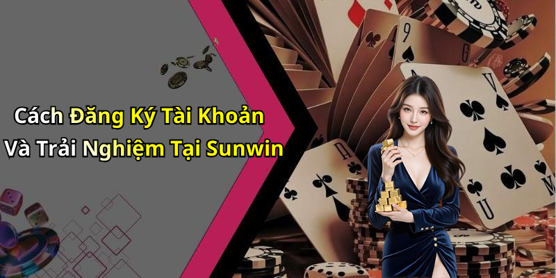 Cách Đăng Ký Tài Khoản Và Trải Nghiệm Tại Sunwin