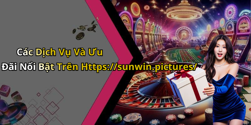 Các Dịch Vụ Và Ưu Đãi Nổi Bật Trên Https://sunwin.pictures/