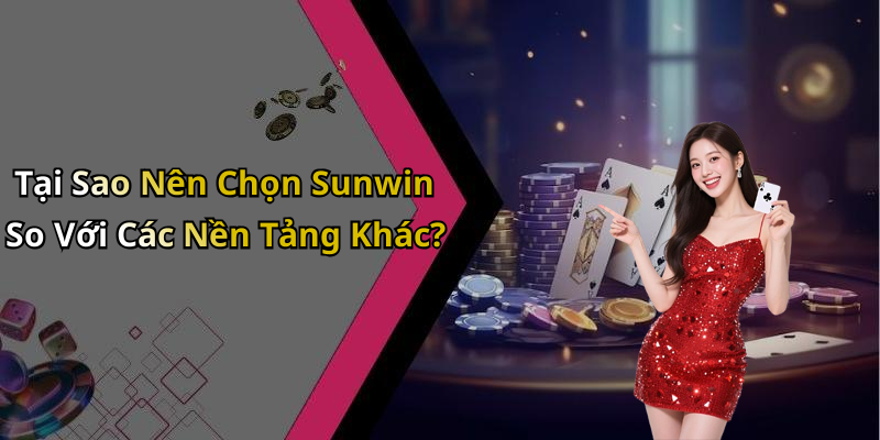 Tại Sao Nên Chọn Sunwin So Với Các Nền Tảng Khác?
